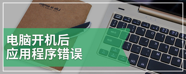 電腦開機(jī)后應(yīng)用程序錯誤的原因及圖文解決指南